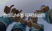 台版DNF发布网辅助群（天下dnf台服通用辅助）