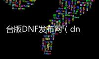 台版DNF发布网（dnf台服服务端下载）