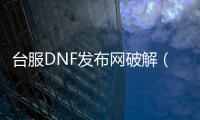台服DNF发布网破解（dnf台服下载器）