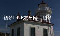 初梦DNF发布网（初梦软件可以赚钱吗）