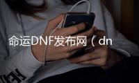 命运DNF发布网（dnf命运怎么搭配）