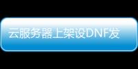 云服务器上架设DNF发布网（dnf服务端架设教程）