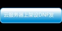 云服务器上架设DNF发布网（dnf服务端架设教程）