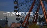 一百级DNF发布网（100级版本DNF发布网刷什么挣钱）