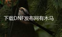 下载DNF发布网有木马