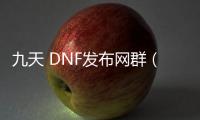 九天 DNF发布网群（DNF发布网天九）