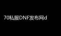 70私服DNF发布网diy图片（DNF发布网与勇士70怀旧版）