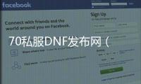 70私服DNF发布网（70版本DNF发布网下载）