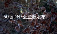 60版DNF公益服发布网下载地址,60版DNF公益服发布网注册教程