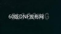 60版DNF发布网