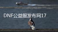 DNF公益服发布网171下载, DNF公益服发布网171怎么玩, DNF公益服发布网171好玩吗