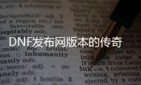 DNF发布网版本的传奇私服网站（1.76DNF发布网传奇）