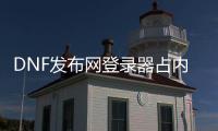 DNF发布网登录器占内存（dnf登录器哪个好）