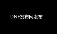 DNF发布网发布