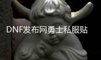 DNF发布网勇士私服贴吧