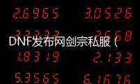 DNF发布网剑宗私服（DNF发布网剑宗叫什么名字）