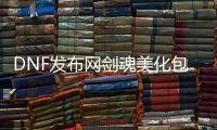 DNF发布网剑魂美化包（dnf剑魂装扮）