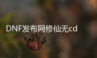 DNF发布网修仙无cd（dnf修炼等级划分）