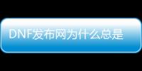 DNF发布网为什么总是闪退