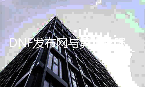 DNF发布网与勇士私服90级（dnf90级）