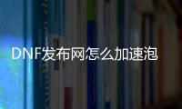 DNF发布网怎么加速泡点（dnf游戏怎么加速）