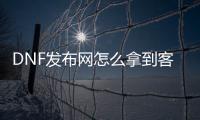 DNF发布网怎么拿到客户端