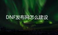 DNF发布网怎么建设