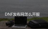 DNF发布网怎么开服