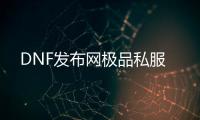 DNF发布网极品私服