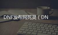 DNF发布网死灵（DNF发布网死灵）