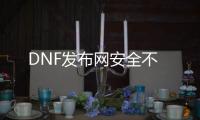DNF发布网安全不