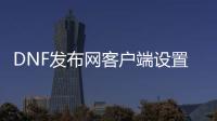 DNF发布网客户端设置