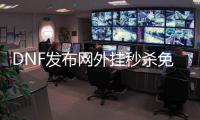 DNF发布网外挂秒杀免费