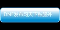 DNF发布网天下私服外挂