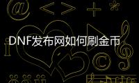 DNF发布网如何刷金币（dnf赚金币）