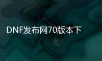 DNF发布网70版本下载网址