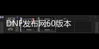 DNF发布网60版本 私服（DNF发布网60版本怀旧服官网）