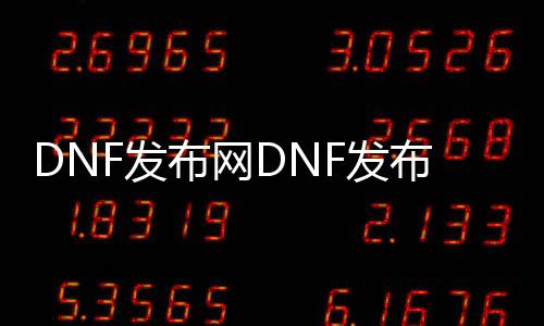 DNF发布网DNF发布网怎么样