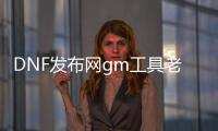 DNF发布网gm工具老闪退（DNF发布网 gm工具怎么用）