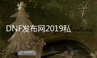 DNF发布网2019私服辅助工具（最新的DNF发布网辅助工具）