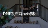 DNF发布网pvf修改教程（DNF发布网台服pvf修改魔盒）