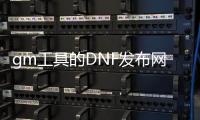 gm工具的DNF发布网好玩吗（dnf公益服gm工具）