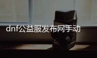 dnf公益服发布网手动怎么玩,如何在dnf公益服发布网手动刷装备