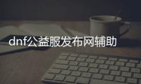 dnf公益服发布网辅助下载, dnf公益服发布网如何开启辅助功能