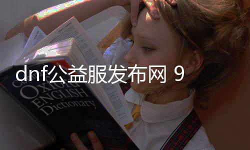 dnf公益服发布网 90级（dnf公益服发布网版本）