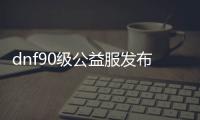 dnf90级公益服发布网哪个最好（推荐几款热门的dnf90级公益服发布网）