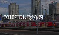 2018年DNF发布网gm工具（DNF发布网与勇士gm工具）